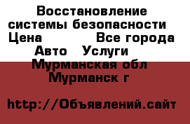 Восстановление системы безопасности › Цена ­ 7 000 - Все города Авто » Услуги   . Мурманская обл.,Мурманск г.